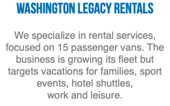 Washington Legacy Rentals We specialize in rental services, focused on 15 passenger vans. The business is growing its fleet but targets vacations for families, sport events, hotel shuttles, work and leisure. 