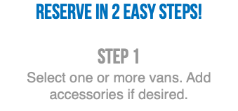 Reserve in 2 easy steps! Step 1 Select one or more vans. Add accessories if desired.